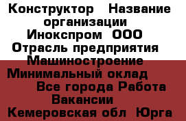 Конструктор › Название организации ­ Инокспром, ООО › Отрасль предприятия ­ Машиностроение › Минимальный оклад ­ 30 000 - Все города Работа » Вакансии   . Кемеровская обл.,Юрга г.